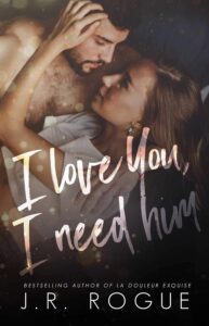 Book cover of I Love You, I Need Him by J.R. Rogue